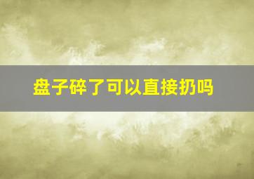 盘子碎了可以直接扔吗