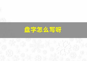 盘字怎么写呀