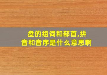 盘的组词和部首,拼音和音序是什么意思啊