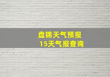 盘锦天气预报15天气报查询