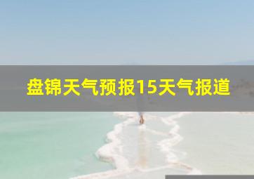 盘锦天气预报15天气报道