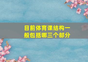 目前体育课结构一般包括哪三个部分