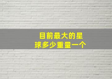 目前最大的星球多少重量一个