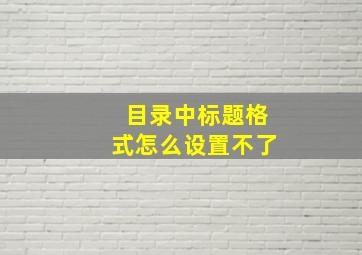 目录中标题格式怎么设置不了