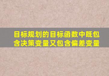 目标规划的目标函数中既包含决策变量又包含偏差变量