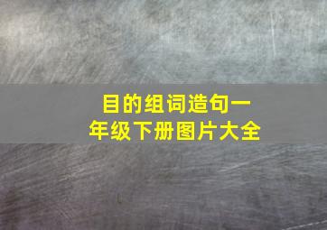 目的组词造句一年级下册图片大全