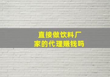 直接做饮料厂家的代理赚钱吗