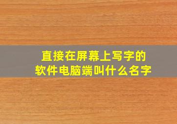 直接在屏幕上写字的软件电脑端叫什么名字