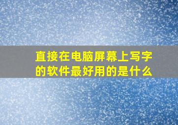 直接在电脑屏幕上写字的软件最好用的是什么