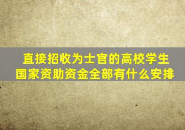 直接招收为士官的高校学生国家资助资金全部有什么安排