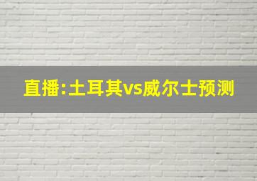 直播:土耳其vs威尔士预测