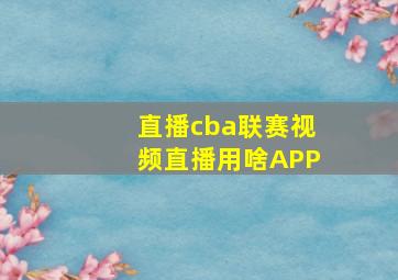 直播cba联赛视频直播用啥APP