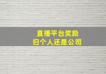 直播平台奖励归个人还是公司