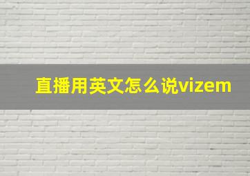 直播用英文怎么说vizem