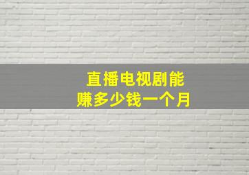 直播电视剧能赚多少钱一个月