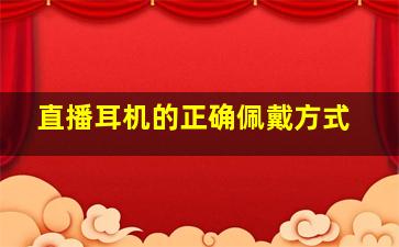 直播耳机的正确佩戴方式