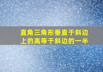 直角三角形垂直于斜边上的高等于斜边的一半