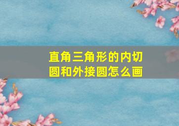 直角三角形的内切圆和外接圆怎么画