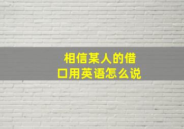 相信某人的借口用英语怎么说