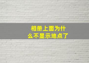 相册上面为什么不显示地点了