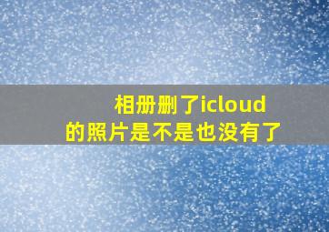 相册删了icloud的照片是不是也没有了