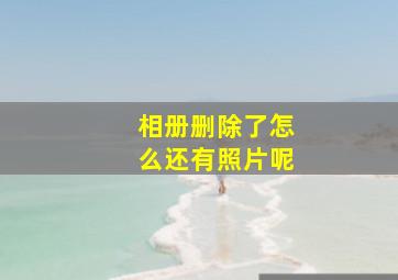 相册删除了怎么还有照片呢