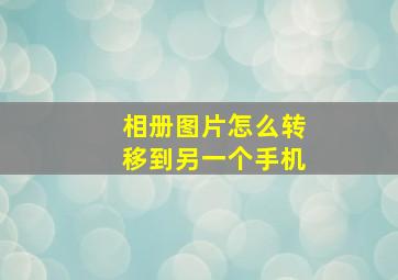 相册图片怎么转移到另一个手机