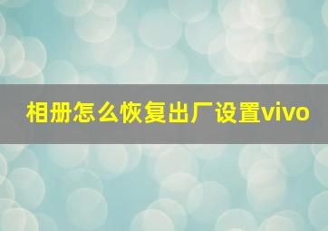 相册怎么恢复出厂设置vivo