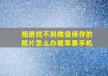 相册找不到微信保存的照片怎么办呢苹果手机