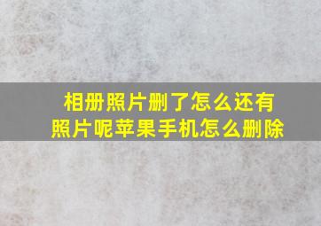 相册照片删了怎么还有照片呢苹果手机怎么删除