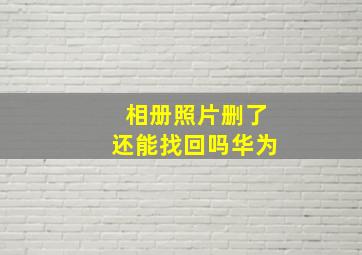 相册照片删了还能找回吗华为