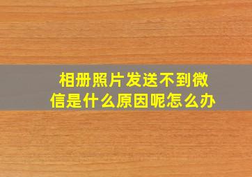 相册照片发送不到微信是什么原因呢怎么办