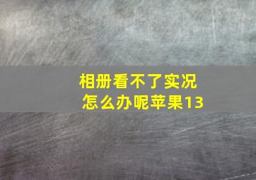 相册看不了实况怎么办呢苹果13