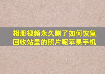 相册视频永久删了如何恢复回收站里的照片呢苹果手机