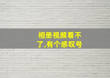 相册视频看不了,有个感叹号