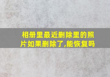 相册里最近删除里的照片如果删除了,能恢复吗