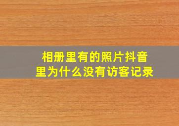 相册里有的照片抖音里为什么没有访客记录