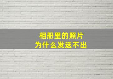 相册里的照片为什么发送不出