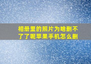 相册里的照片为啥删不了了呢苹果手机怎么删