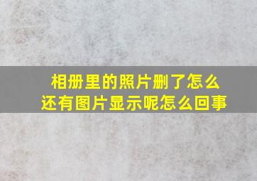 相册里的照片删了怎么还有图片显示呢怎么回事