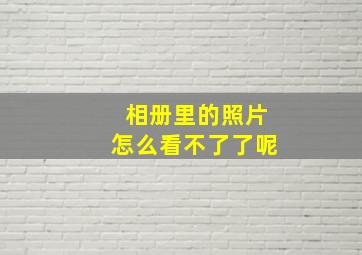 相册里的照片怎么看不了了呢