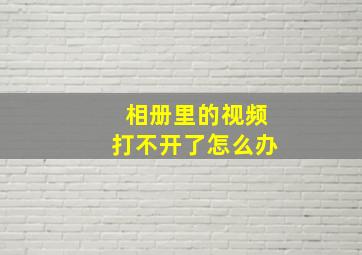 相册里的视频打不开了怎么办