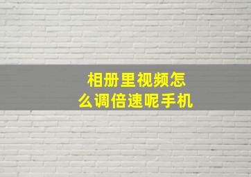 相册里视频怎么调倍速呢手机