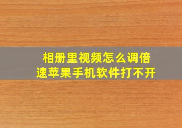 相册里视频怎么调倍速苹果手机软件打不开