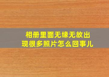 相册里面无缘无故出现很多照片怎么回事儿