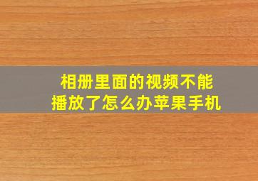 相册里面的视频不能播放了怎么办苹果手机