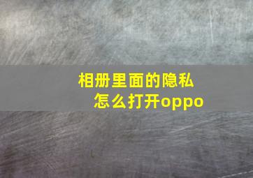 相册里面的隐私怎么打开oppo