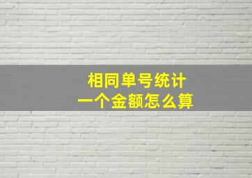 相同单号统计一个金额怎么算