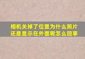 相机关掉了位置为什么照片还是显示在外面呢怎么回事