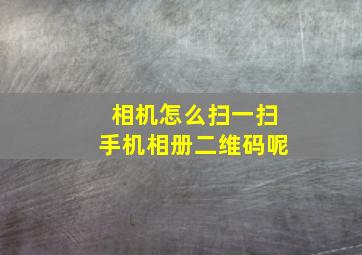 相机怎么扫一扫手机相册二维码呢